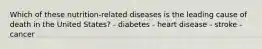 Which of these nutrition-related diseases is the leading cause of death in the United States? - diabetes - heart disease - stroke - cancer