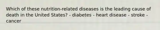 Which of these nutrition-related diseases is the leading cause of death in the United States? - diabetes - heart disease - stroke - cancer