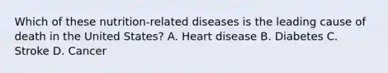 Which of these nutrition-related diseases is the leading cause of death in the United States? A. Heart disease B. Diabetes C. Stroke D. Cancer