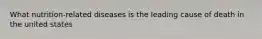 What nutrition-related diseases is the leading cause of death in the united states