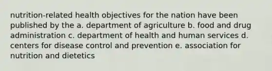 nutrition-related health objectives for the nation have been published by the a. department of agriculture b. food and drug administration c. department of health and human services d. centers for disease control and prevention e. association for nutrition and dietetics