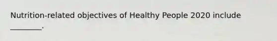 Nutrition-related objectives of Healthy People 2020 include ________.