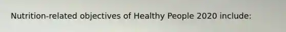 Nutrition-related objectives of Healthy People 2020 include: