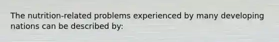 The nutrition-related problems experienced by many developing nations can be described by:
