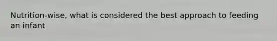 Nutrition-wise, what is considered the best approach to feeding an infant