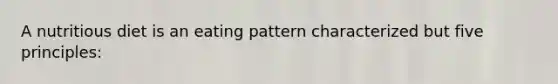 A nutritious diet is an eating pattern characterized but five principles: