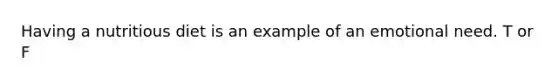 Having a nutritious diet is an example of an emotional need. T or F