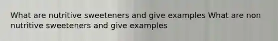 What are nutritive sweeteners and give examples What are non nutritive sweeteners and give examples