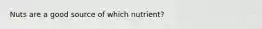 Nuts are a good source of which nutrient?