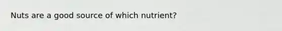 Nuts are a good source of which nutrient?