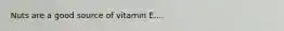 Nuts are a good source of vitamin E....