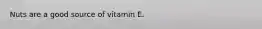 Nuts are a good source of vitamin E.