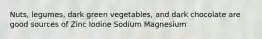 Nuts, legumes, dark green vegetables, and dark chocolate are good sources of Zinc Iodine Sodium Magnesium