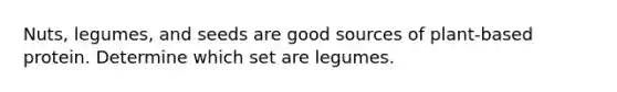 Nuts, legumes, and seeds are good sources of plant-based protein. Determine which set are legumes.