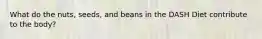 What do the nuts, seeds, and beans in the DASH Diet contribute to the body?