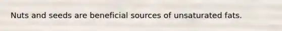 Nuts and seeds are beneficial sources of unsaturated fats.