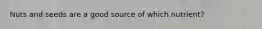 Nuts and seeds are a good source of which nutrient?