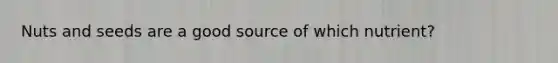 Nuts and seeds are a good source of which nutrient?