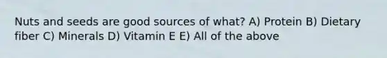 Nuts and seeds are good sources of what? A) Protein B) Dietary fiber C) Minerals D) Vitamin E E) All of the above