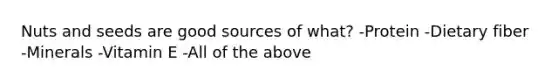 Nuts and seeds are good sources of what? -Protein -Dietary fiber -Minerals -Vitamin E -All of the above
