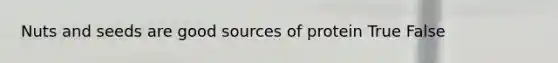 Nuts and seeds are good sources of protein True False