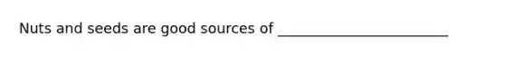 Nuts and seeds are good sources of ________________________