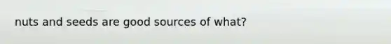 nuts and seeds are good sources of what?