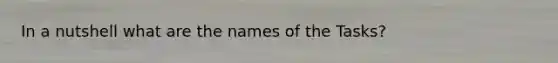 In a nutshell what are the names of the Tasks?