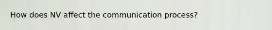 How does NV affect the communication process?