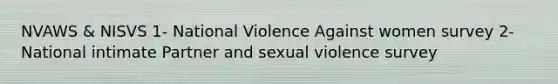 NVAWS & NISVS 1- National Violence Against women survey 2- National intimate Partner and sexual violence survey