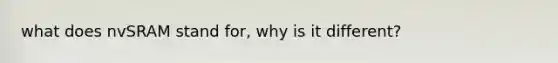 what does nvSRAM stand for, why is it different?