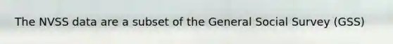 The NVSS data are a subset of the General Social Survey (GSS)