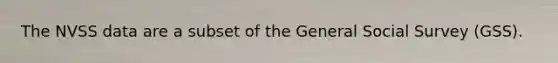 The NVSS data are a subset of the General Social Survey (GSS).