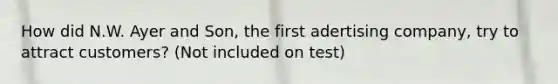How did N.W. Ayer and Son, the first adertising company, try to attract customers? (Not included on test)