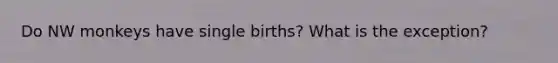 Do NW monkeys have single births? What is the exception?