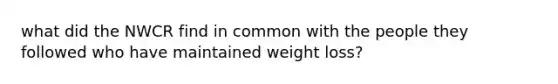 what did the NWCR find in common with the people they followed who have maintained weight loss?