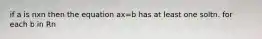 if a is nxn then the equation ax=b has at least one soltn. for each b in Rn