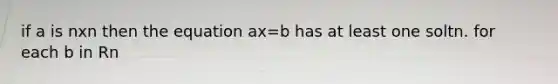 if a is nxn then the equation ax=b has at least one soltn. for each b in Rn