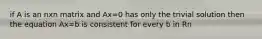 if A is an nxn matrix and Ax=0 has only the trivial solution then the equation Ax=b is consistent for every b in Rn