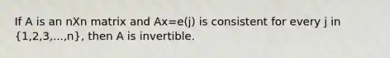 If A is an nXn matrix and Ax=e(j) is consistent for every j in (1,2,3,...,n), then A is invertible.