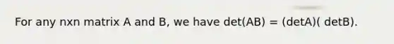 For any nxn matrix A and B, we have det(AB) = (detA)( detB).