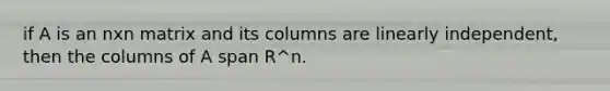 if A is an nxn matrix and its columns are linearly independent, then the columns of A span R^n.