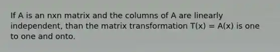 If A is an nxn matrix and the columns of A are linearly independent, than the matrix transformation T(x) = A(x) is one to one and onto.