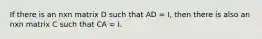 If there is an nxn matrix D such that AD = I, then there is also an nxn matrix C such that CA = I.