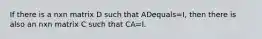 If there is a nxn matrix D such that ADequals=​I, then there is also an nxn matrix C such that CA=I.