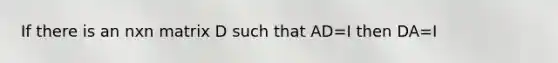 If there is an nxn matrix D such that AD=I then DA=I