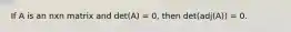 If A is an nxn matrix and det(A) = 0, then det(adj(A)) = 0.