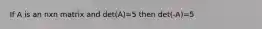 If A is an nxn matrix and det(A)=5 then det(-A)=5