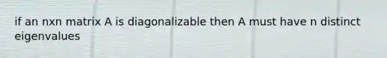 if an nxn matrix A is diagonalizable then A must have n distinct eigenvalues