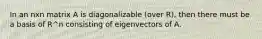 In an nxn matrix A is diagonalizable (over R), then there must be a basis of R^n consisting of eigenvectors of A.